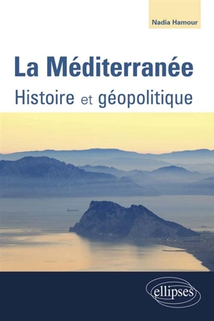 La Méditerranée : histoire et géopolitique - Nadia Hamour