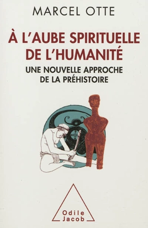 A l'aube spirituelle de l'humanité : une nouvelle approche de la préhistoire - Marcel Otte