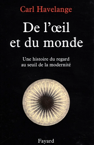 De l'oeil et du monde : une histoire du regard au seuil de la modernité (XVIe-XVIIe) - Carl Havelange