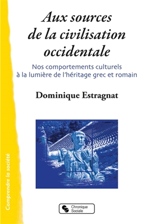 Aux sources de la civilisation occidentale : nos comportements culturels à la lumière de l'héritage grec et romain - Dominique Estragnat