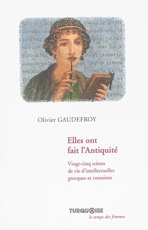 Elles ont fait l'Antiquité : vingt-cinq scènes de vie d'intellectuelles grecques et romaines - Olivier Gaudefroy