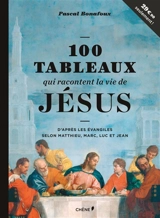 100 tableaux qui racontent la vie de Jésus : d'après les Evangiles selon Matthieu, Marc, Luc et Jean - Pascal Bonafoux