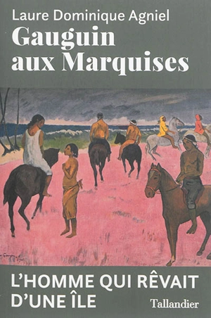 Gauguin aux Marquises : l'homme qui rêvait d'une île - Dominique Agniel