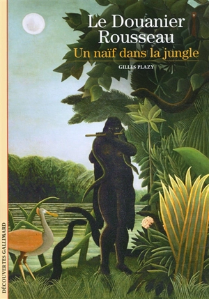 Le Douanier Rousseau : un naïf dans la jungle - Gilles Plazy