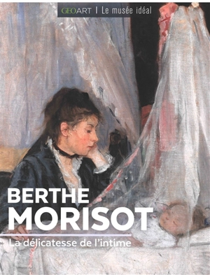Berthe Morisot : la délicatesse de l'intime - Françoise Bayle