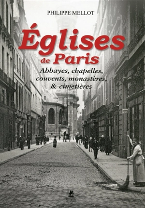 Eglises de Paris : abbayes, chapelles, couvents, monastères & cimetières - Philippe Mellot