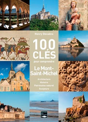 100 clés pour comprendre Le Mont-Saint-Michel : architecture, histoire, patrimoine naturel, sculpture - Henry Decaëns