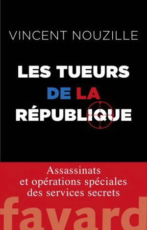 Les tueurs de la République : assassinats et opérations spéciales des services secrets - Vincent Nouzille