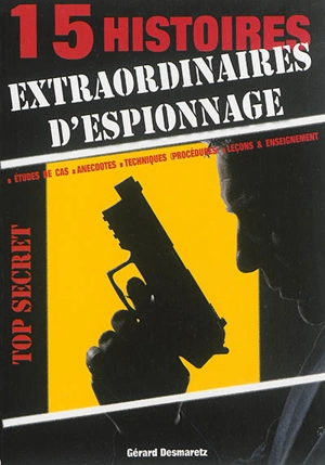 15 histoires extraordinaires d'espionnage : études de cas, anecdotes, techniques (procédures), leçons & enseignement - Gérard Desmaretz