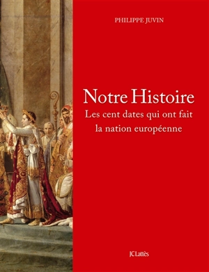 Notre histoire : les cent dates qui ont fait la nation européenne - Philippe Juvin