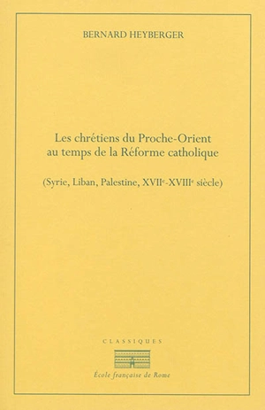 Les chrétiens du Proche-Orient au temps de la Réforme catholique : Syrie, Liban, Palestine, XVIIe-XVIIIe siècles - Bernard Heyberger