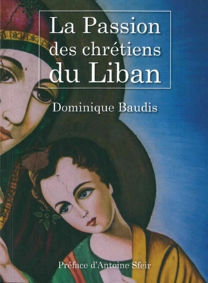 La passion des chrétiens du Liban - Dominique Baudis