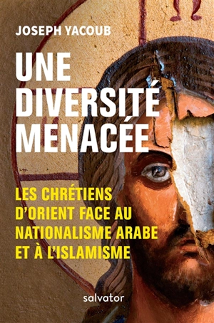 Une diversité menacée : les chrétiens d'Orient face au nationalisme arabe et à l'islamisme - Joseph Yacoub