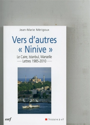 Vers d'autres Ninive : Le Caire, Istanbul, Marseille... : lettres 1985-2010 - Jean-Marie Mérigoux