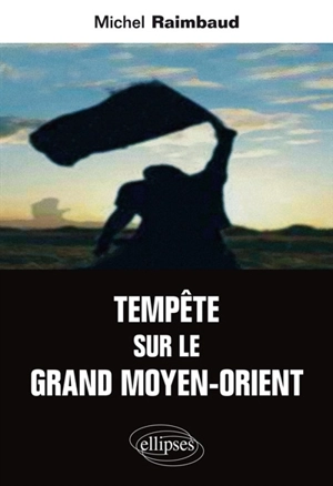 Tempête sur le Grand Moyen-Orient : entre l'Empire atlantique et l'Eurasie, le monde arabo-musulman - Michel Raimbaud