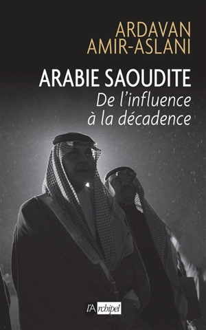 Arabie saoudite : de l'influence à la décadence - Ardavan Amir-Aslani