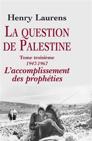 La question de Palestine. Vol. 3. 1947-1967, l'accomplissement des prophéties - Henry Laurens