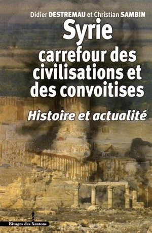 Syrie, carrefour des civilisations et des convoitises : histoire et actualité - Didier Destremau