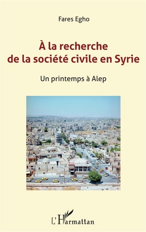 A la recherche de la société civile en Syrie : un printemps à Alep - Jean-Marc Chanel