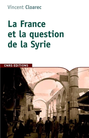 La France et la question de la Syrie : 1914-1918 - Vincent Cloarec