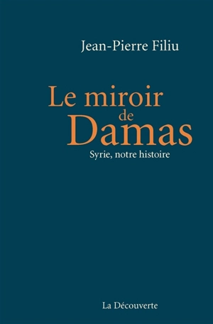 Le miroir de Damas : Syrie, notre histoire - Jean-Pierre Filiu