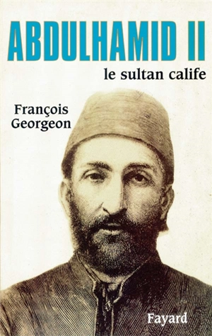 Abdül Hamid II : sultan ottoman et calife de l'islam - François Georgeon