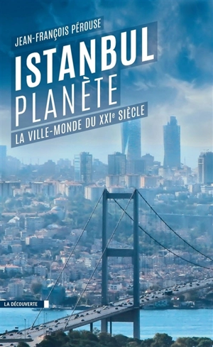 Istanbul planète : la ville-monde du XXIe siècle - Jean-François Pérouse