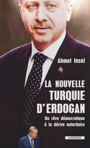La nouvelle Turquie d'Erdogan : du rêve démocratique à la dérive autoritaire - Ahmet Insel