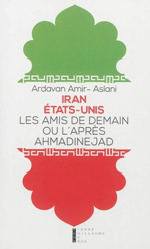 Iran-Etats-Unis : les amis de demain ou L'après-Ahmadinejad : essai - Ardavan Amir-Aslani