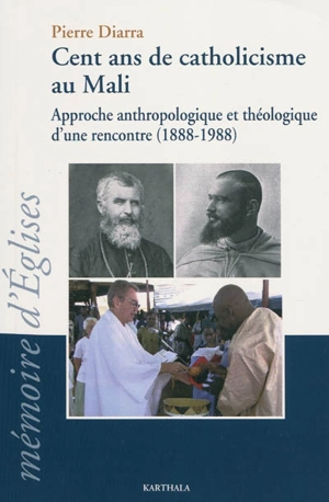 Cent ans de catholicisme au Mali : approche anthropologique et théologique d'une rencontre, 1888-1988 - Pierre Diarra