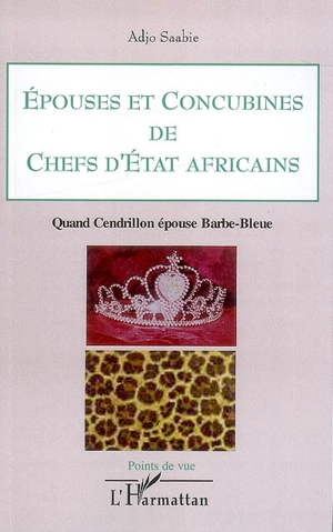 Epouses et concubines de chefs d'Etat africains : quand Cendrillon épouse Barbe-Bleue - Adjo Saabie