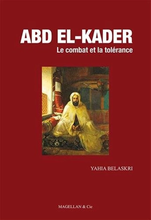 Abd El-Kader : le combat et la tolérance - Yahia Belaskri