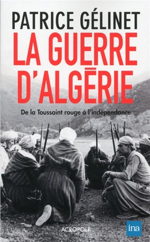 La guerre d'Algérie : de la Toussaint rouge à l'indépendance - Patrice Gélinet