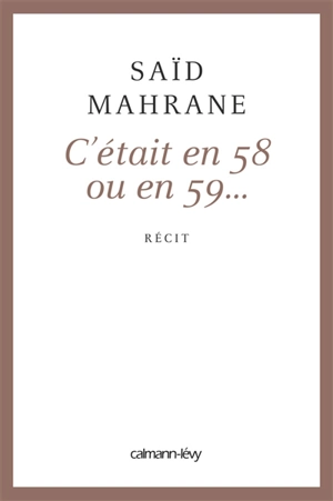 C'était en 58 ou en 59... : récit - Saïd Mahrane