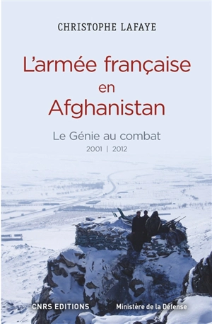 L'armée française en Afghanistan : le génie au combat 2001-2012 : à l'origine des opérations de contre-insurrection du XXIe siècle - Christophe Lafaye