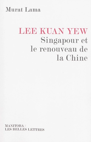 Lee Kuan Yew : Singapour et le renouveau de la Chine - Murat Lama