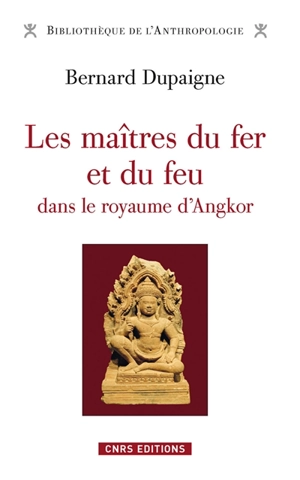 Les maîtres du fer et du feu dans le royaume d'Angkor - Bernard Dupaigne