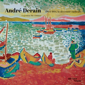André Derain : 1904-1914, la décennie radicale : l'exposition. André Derain : 1904-1914, the radical decade : the exhibition
