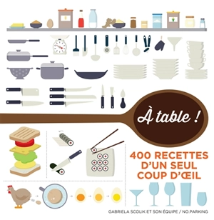 A table ! : 400 recettes d'un seul coup d'oeil - Gabriela Scolik