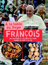 A la table du pape François : ses histoires et ses recettes pour donner du goût à la vie - Roberto Alborghetti