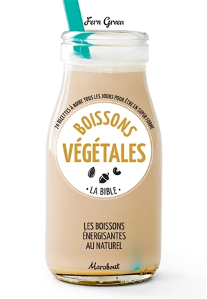 Boissons végétales : la bible, les boissons énergisantes au naturel : 70 recettes à boire tous les jours pour être en super forme - Fern Green