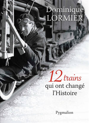 12 trains qui ont changé l'histoire - Dominique Lormier