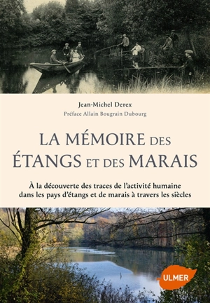 La mémoire des étangs et des marais : à la découverte des traces de l'activité humaine dans les pays d'étangs et de marais à travers les siècles - Jean-Michel Derex