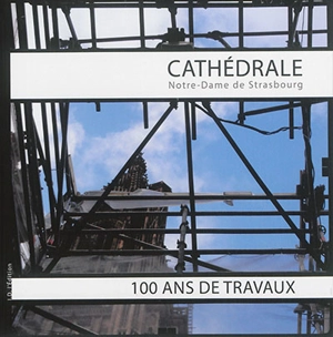 Cathédrale Notre-Dame de Strasbourg : 100 ans de travaux - Alsace. Direction régionale des affaires culturelles