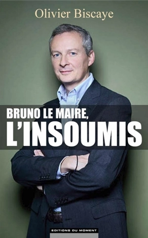 Bruno Le Maire, l'insoumis - Olivier Biscaye