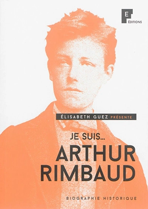 Je suis... Arthur Rimbaud : biographie historique - Elisabeth Cadoche