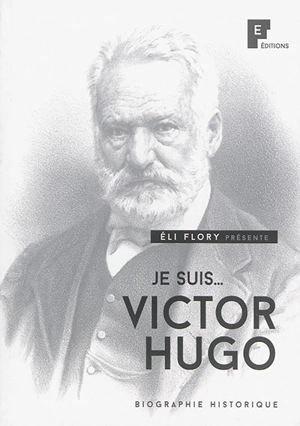 Je suis... Victor Hugo : biographie historique - Eli Flory