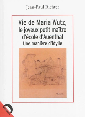 Vie de Maria Wutz, le joyeux petit maître d'école d'Auenthal : une manière d'idylle - Jean Paul