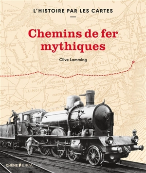 Chemins de fer mythiques : l'histoire par les cartes - Clive Lamming