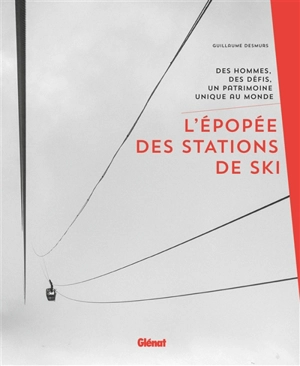 L'épopée des stations de ski : des hommes, des défis, un patrimoine unique au monde - Guillaume Desmurs